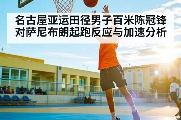 名古屋亚运田径男子百米陈冠锋对萨尼布朗起跑反应与加速分析